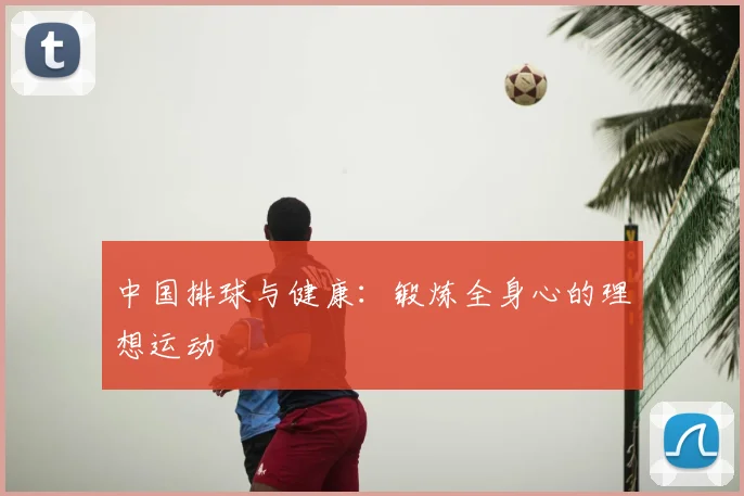 中国排球与健康：锻炼全身心的理想运动