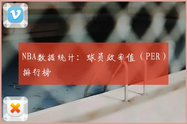 NBA数据统计：球员效率值（PER）排行榜