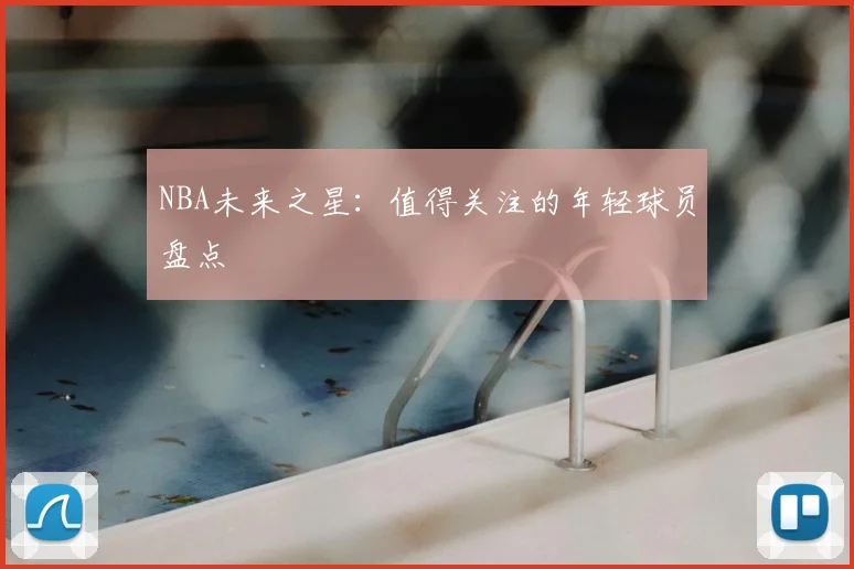 NBA未来之星：值得关注的年轻球员盘点
